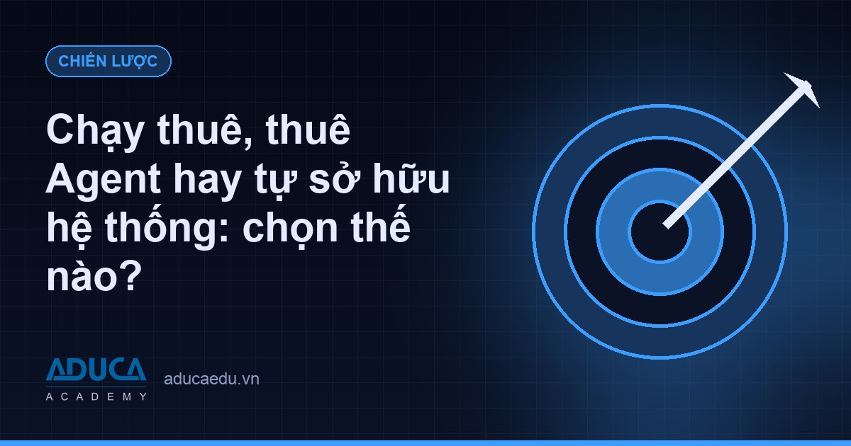 Chạy thuê, thuê Agent hay tự sở hữu hệ thống: chọn thế nào?