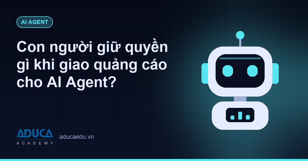 Con người giữ quyền gì khi giao quảng cáo cho AI Agent?